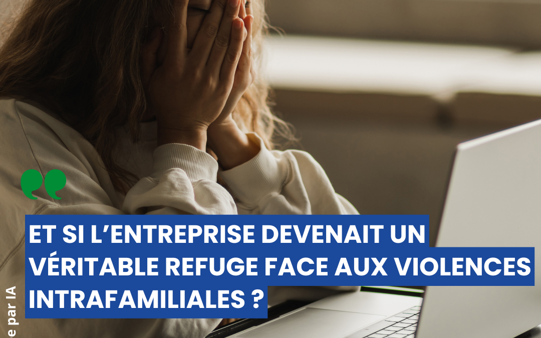 Violences intra familiales : comment faire de l&rsquo;entreprise un lieu sûr pour en parler et prévenir ?