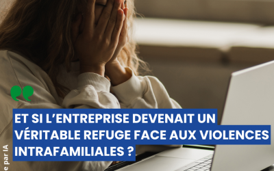 Violences intra familiales : comment faire de l&rsquo;entreprise un lieu sûr pour en parler et prévenir ?